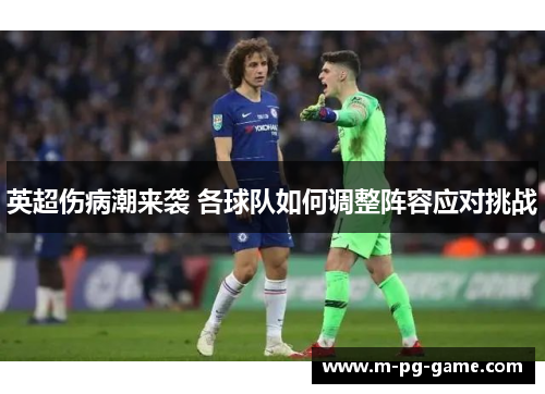 英超伤病潮来袭 各球队如何调整阵容应对挑战 英超伤病潮来袭 各球队如何调整阵容应对挑战