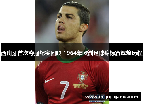 西班牙首次夺冠纪实回顾 1964年欧洲足球锦标赛辉煌历程 西班牙首次夺冠纪实回顾 1964年欧洲足球锦标赛辉煌历程