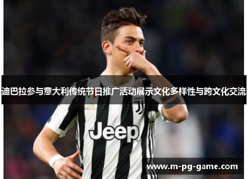 迪巴拉参与意大利传统节日推广活动展示文化多样性与跨文化交流