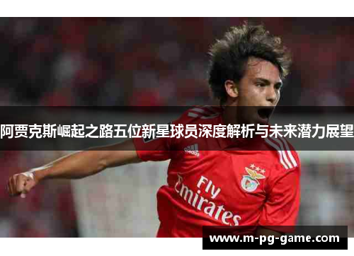 阿贾克斯崛起之路五位新星球员深度解析与未来潜力展望