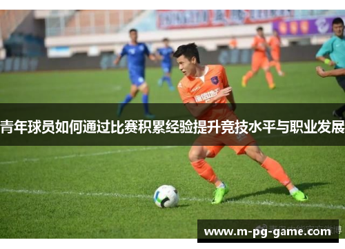 青年球员如何通过比赛积累经验提升竞技水平与职业发展