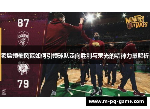 老詹领袖风范如何引领球队走向胜利与荣光的精神力量解析 老詹领袖风范如何引领球队走向胜利与荣光的精神力量解析