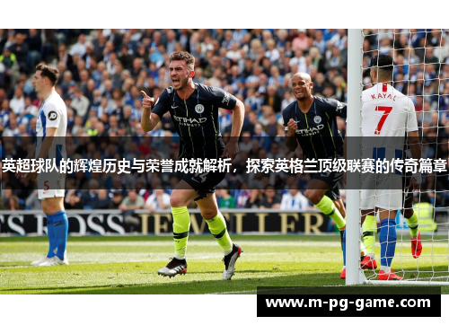 英超球队的辉煌历史与荣誉成就解析,探索英格兰顶级联赛的传奇篇章 英超球队的辉煌历史与荣誉成就解析,探索英格兰顶级联赛的传奇篇章