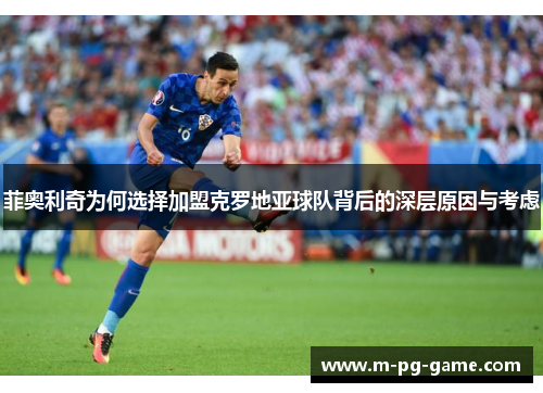 菲奥利奇为何选择加盟克罗地亚球队背后的深层原因与考虑 菲奥利奇为何选择加盟克罗地亚球队背后的深层原因与考虑