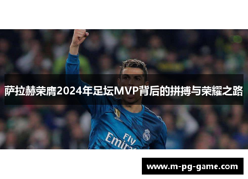 萨拉赫荣膺2024年足坛MVP背后的拼搏与荣耀之路 萨拉赫荣膺2024年足坛MVP背后的拼搏与荣耀之路