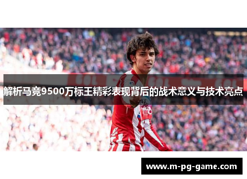 解析马竞9500万标王精彩表现背后的战术意义与技术亮点