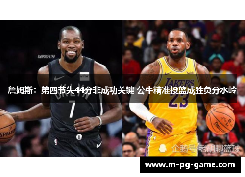 詹姆斯：第四节失44分非成功关键 公牛精准投篮成胜负分水岭