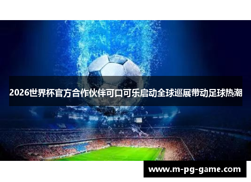 2026世界杯官方合作伙伴可口可乐启动全球巡展带动足球热潮
