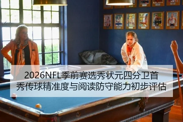 2026NFL季前赛选秀状元四分卫首秀传球精准度与阅读防守能力初步评估