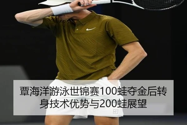 覃海洋游泳世锦赛100蛙夺金后转身技术优势与200蛙展望